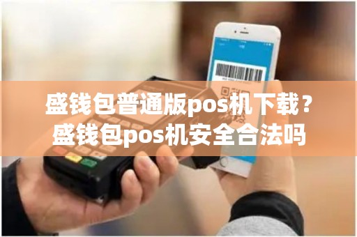 盛钱包普通版pos机下载？盛钱包pos机安全合法吗