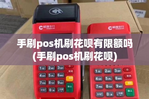 手刷pos机刷花呗有限额吗(手刷pos机刷花呗)