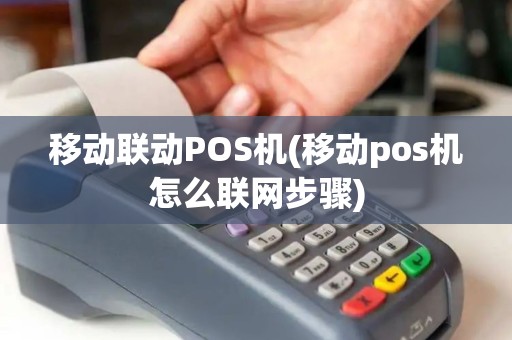 移动联动POS机(移动pos机怎么联网步骤)