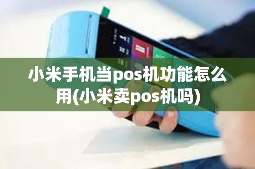 小米手机当pos机功能怎么用(小米卖pos机吗) 小米手机当pos机功能怎么用(小米卖pos机吗)
