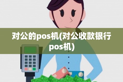 对公的pos机(对公收款银行pos机)