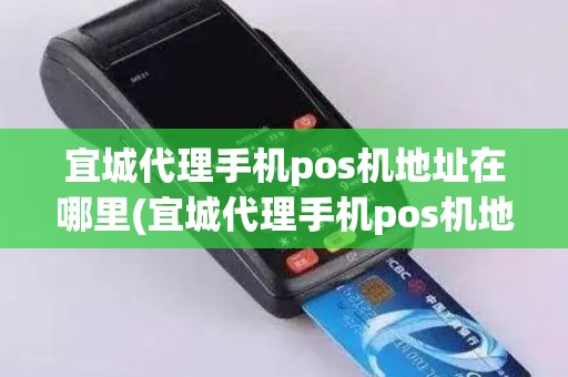 宜城代理手机pos机地址在哪里(宜城代理手机pos机地址) 宜城代理手机pos机地址在哪里(宜城代理手机pos机地址)