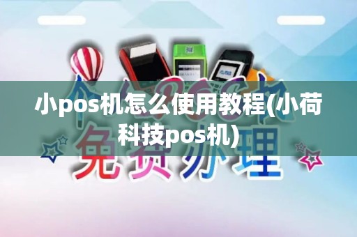 小pos机怎么使用教程(小荷科技pos机)