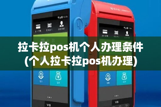 拉卡拉pos机个人办理条件(个人拉卡拉pos机办理)