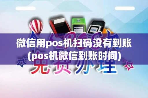微信用pos机扫码没有到账(pos机微信到账时间)