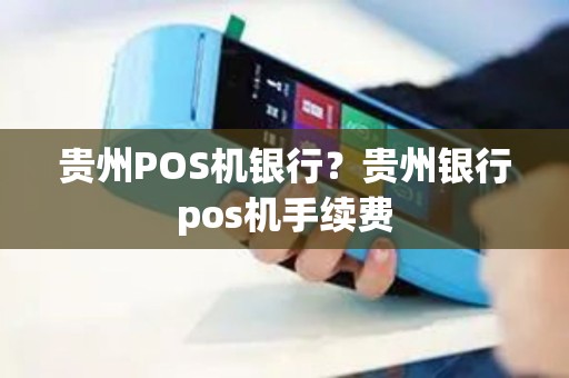 贵州POS机银行？贵州银行pos机手续费