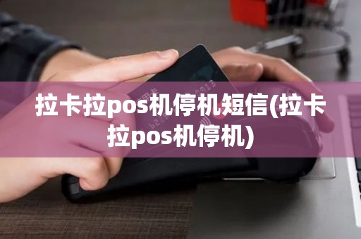 拉卡拉pos机停机短信(拉卡拉pos机停机)