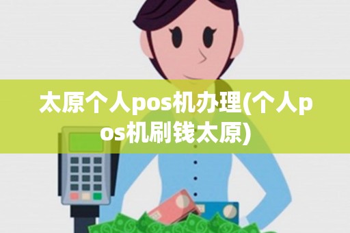 太原个人pos机办理(个人pos机刷钱太原)