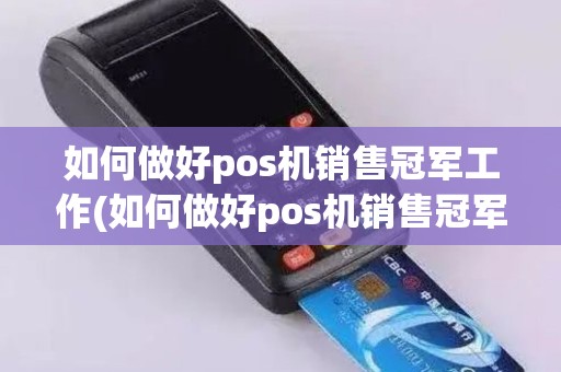 如何做好pos机销售冠军工作(如何做好pos机销售冠军)