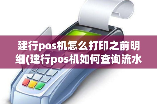 建行pos机怎么打印之前明细(建行pos机如何查询流水)