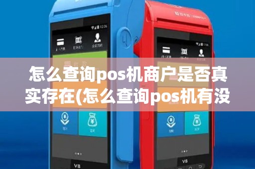 怎么查询pos机商户是否真实存在(怎么查询pos机有没有报备) 怎么查询pos机商户是否真实存在(怎么查询pos机有没有报备)