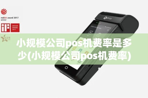 小规模公司pos机费率是多少(小规模公司pos机费率)