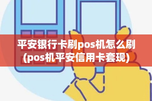平安银行卡刷pos机怎么刷(pos机平安信用卡套现)