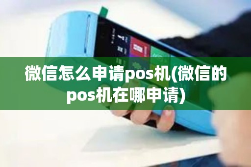 微信怎么申请pos机(微信的pos机在哪申请)