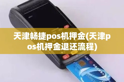 天津畅捷pos机押金(天津pos机押金退还流程)