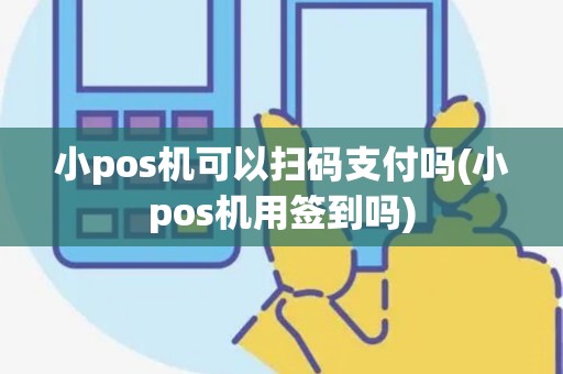 小pos机可以扫码支付吗(小pos机用签到吗)