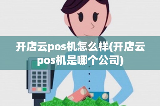 开店云pos机怎么样(开店云pos机是哪个公司)