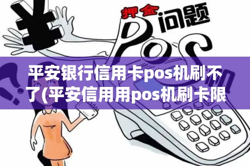平安银行信用卡pos机刷不了(平安信用用pos机刷卡限制)