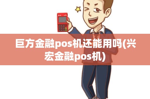 巨方金融pos机还能用吗(兴宏金融pos机)