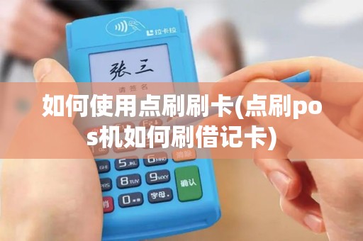 如何使用点刷刷卡(点刷pos机如何刷借记卡)
