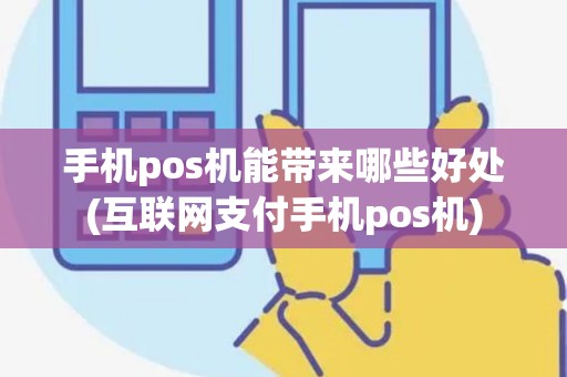 手机pos机能带来哪些好处(互联网支付手机pos机)