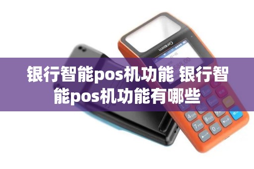 银行智能pos机功能 银行智能pos机功能有哪些