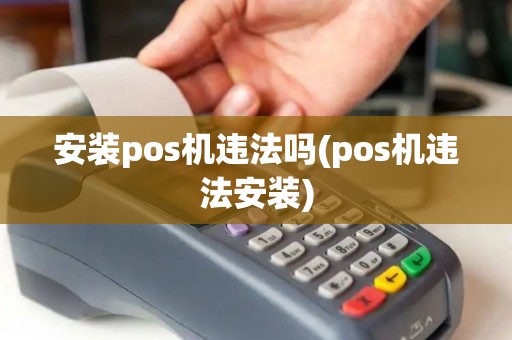 安装pos机违法吗(pos机违法安装)