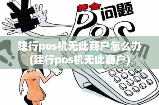 建行pos机无此商户怎么办(建行pos机无此商户)