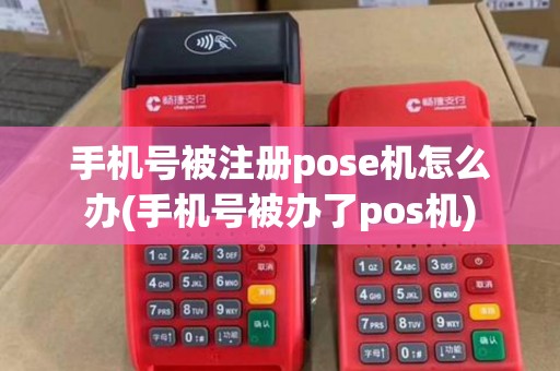 手机号被注册pose机怎么办(手机号被办了pos机) 手机号被注册pose机怎么办(手机号被办了pos机)