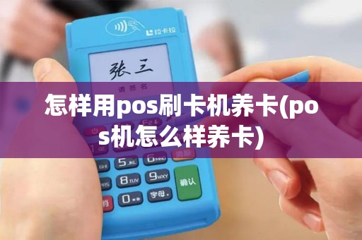 怎样用pos刷卡机养卡(pos机怎么样养卡)