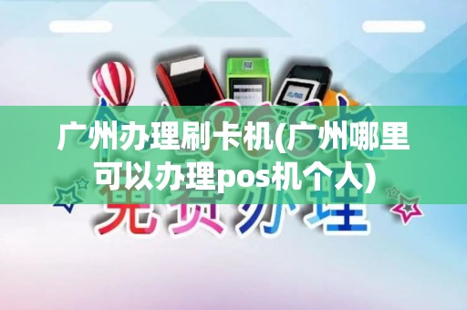 广州办理刷卡机(广州哪里可以办理pos机个人)
