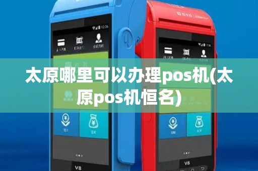 太原哪里可以办理pos机(太原pos机恒名)