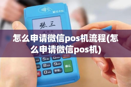 怎么申请微信pos机流程(怎么申请微信pos机)