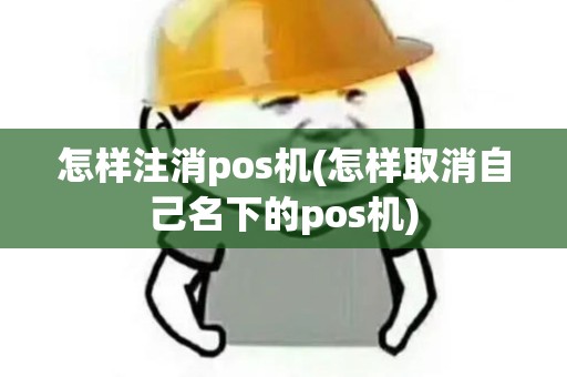 怎样注消pos机(怎样取消自己名下的pos机)