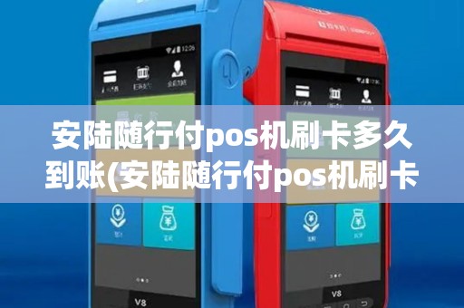 安陆随行付pos机刷卡多久到账(安陆随行付pos机刷卡)