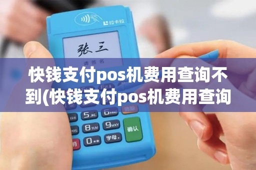 快钱支付pos机费用查询不到(快钱支付pos机费用查询)