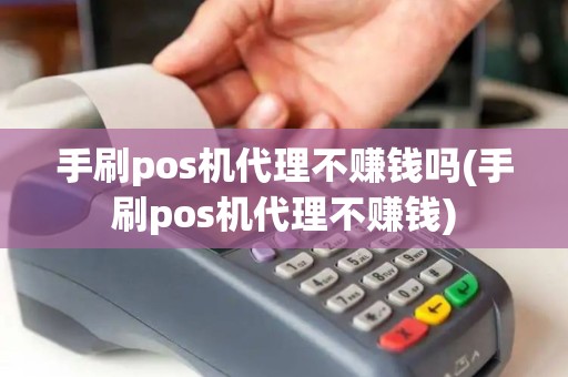 手刷pos机代理不赚钱吗(手刷pos机代理不赚钱)
