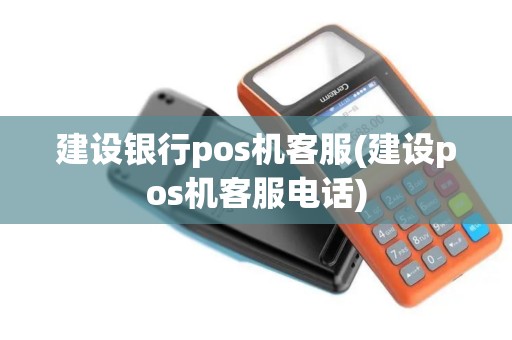 建设银行pos机客服(建设pos机客服电话)