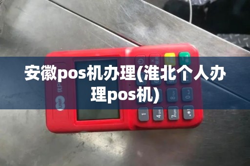 安徽pos机办理(淮北个人办理pos机) 安徽pos机办理(淮北个人办理pos机)