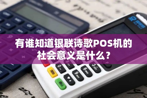 有谁知道银联诗歌POS机的社会意义是什么？