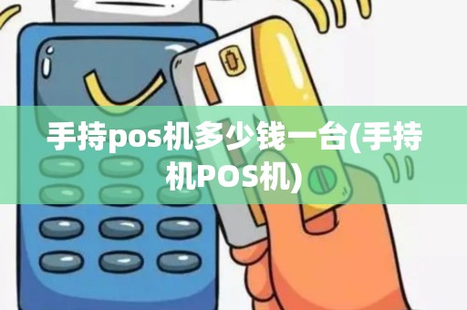 手持pos机多少钱一台(手持机POS机)