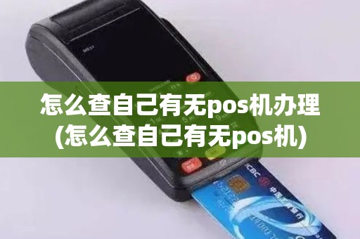 怎么查自己有无pos机办理(怎么查自己有无pos机)