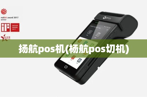 扬航pos机(杨航pos切机)