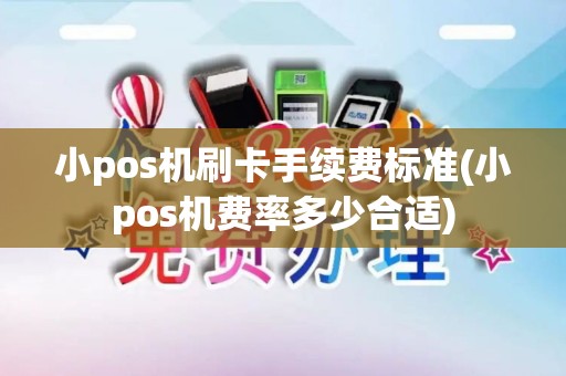 小pos机刷卡手续费标准(小pos机费率多少合适) 小pos机刷卡手续费标准(小pos机费率多少合适)