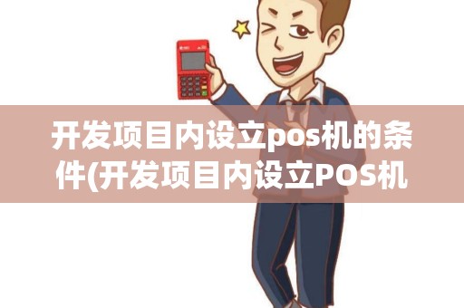 开发项目内设立pos机的条件(开发项目内设立POS机)