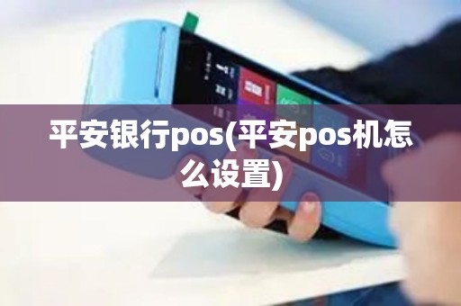 平安银行pos(平安pos机怎么设置)