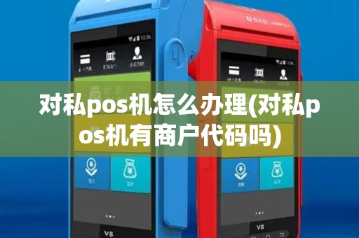 对私pos机怎么办理(对私pos机有商户代码吗)