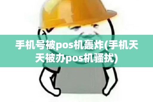 手机号被pos机轰炸(手机天天被办pos机骚扰)