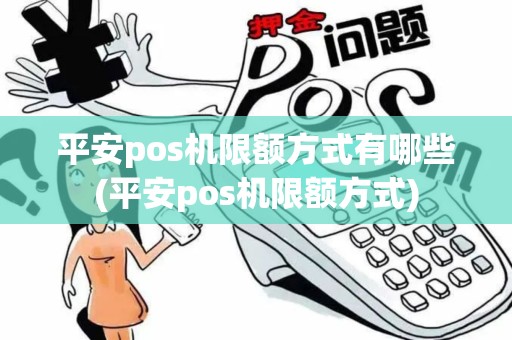 平安pos机限额方式有哪些(平安pos机限额方式)