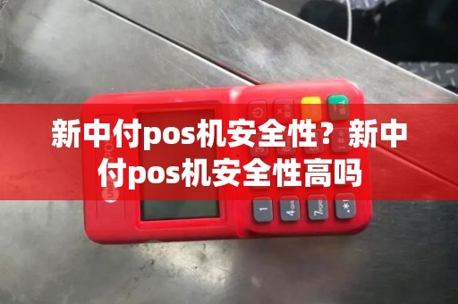 新中付pos机安全性？新中付pos机安全性高吗
